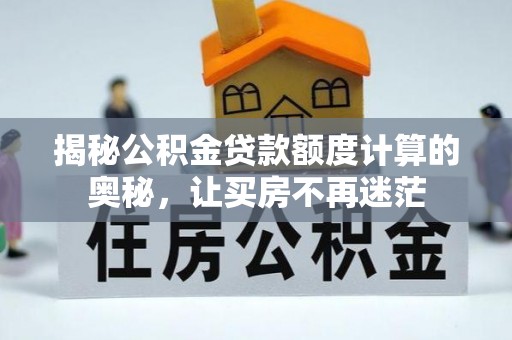 农安揭秘公积金贷款额度计算的奥秘，让买房不再迷茫