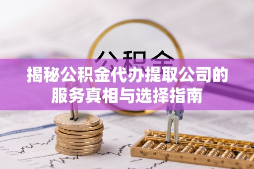 农安揭秘公积金代办提取公司的服务真相与选择指南