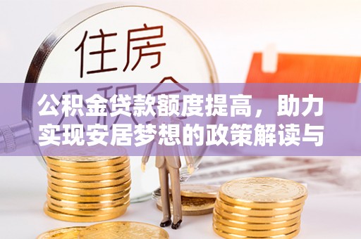 农安公积金贷款额度提高，助力实现安居梦想的政策解读与未来展望