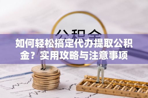 农安如何轻松搞定代办提取公积金？实用攻略与注意事项