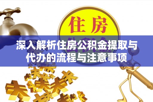 农安深入解析住房公积金提取与代办的流程与注意事项