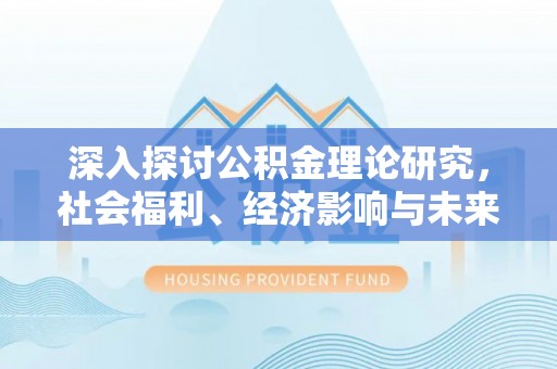 农安深入探讨公积金理论研究，社会福利、经济影响与未来展望