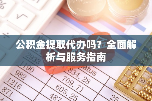 农安公积金提取代办吗？全面解析与服务指南