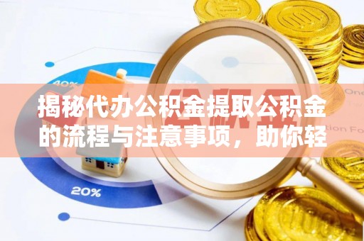 农安揭秘代办公积金提取公积金的流程与注意事项，助你轻松拿回属于你的钱