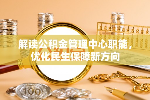 农安解读公积金管理中心职能，优化民生保障新方向