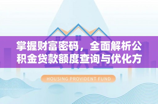农安掌握财富密码，全面解析公积金贷款额度查询与优化方案