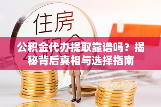 农安公积金代办提取靠谱吗？揭秘背后真相与选择指南