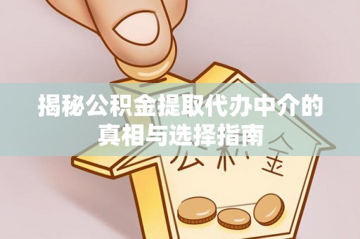 农安揭秘公积金提取代办中介的真相与选择指南