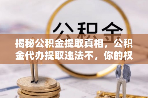 农安揭秘公积金提取真相，公积金代办提取违法不，你的权益如何保障？