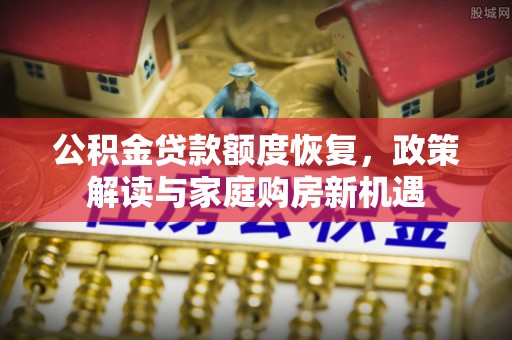 农安公积金贷款额度恢复，政策解读与家庭购房新机遇