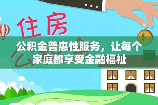 农安公积金普惠性服务，让每个家庭都享受金融福祉