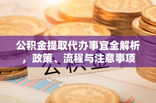农安公积金提取代办事宜全解析，政策、流程与注意事项