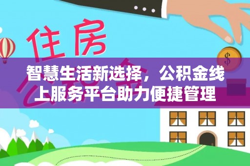农安智慧生活新选择，公积金线上服务平台助力便捷管理