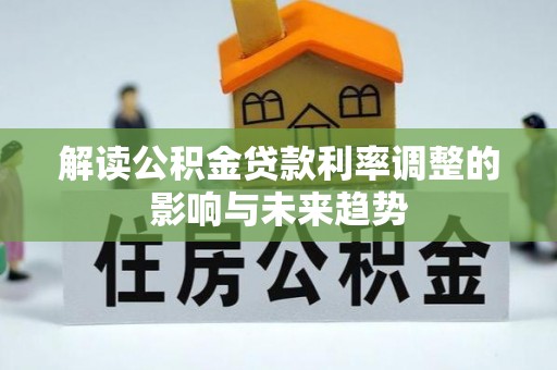 农安解读公积金贷款利率调整的影响与未来趋势