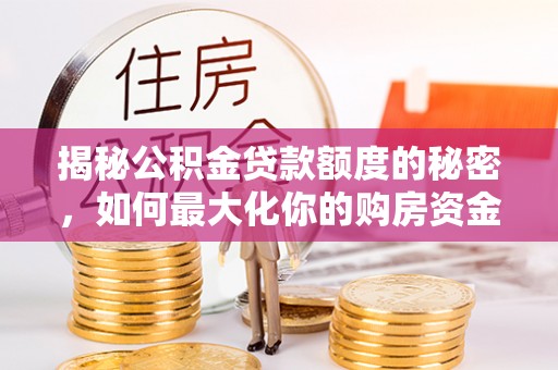 农安揭秘公积金贷款额度的秘密，如何最大化你的购房资金？