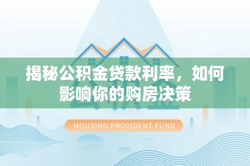 农安揭秘公积金贷款利率，如何影响你的购房决策