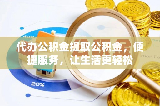 农安代办公积金提取公积金，便捷服务，让生活更轻松