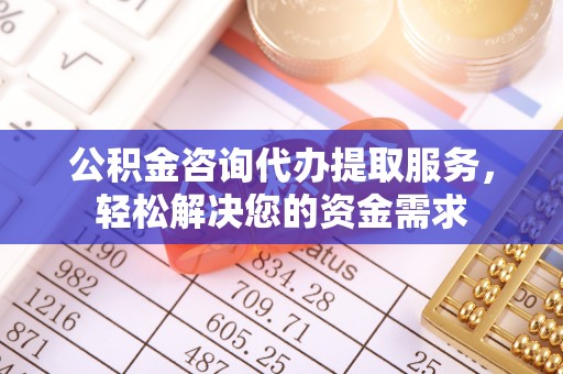 农安公积金咨询代办提取服务，轻松解决您的资金需求