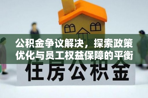 农安公积金争议解决，探索政策优化与员工权益保障的平衡点