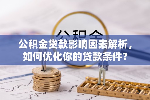 农安公积金贷款影响因素解析，如何优化你的贷款条件？