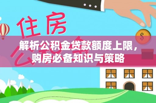 农安解析公积金贷款额度上限，购房必备知识与策略