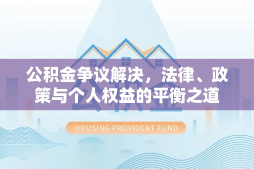 农安公积金争议解决，法律、政策与个人权益的平衡之道