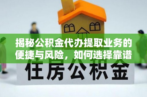 农安揭秘公积金代办提取业务的便捷与风险，如何选择靠谱服务？
