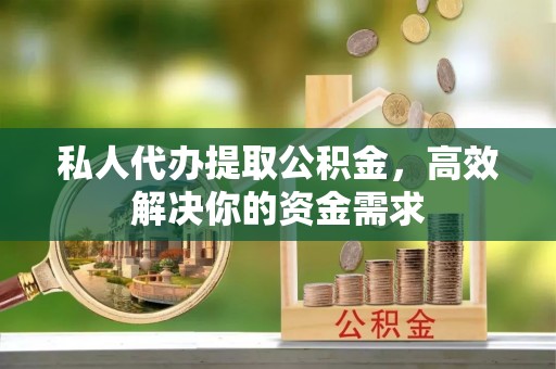 农安私人代办提取公积金，高效解决你的资金需求