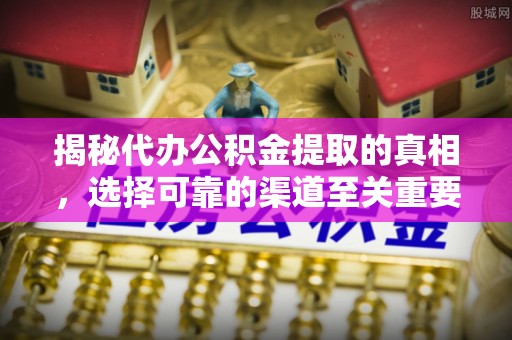 农安揭秘代办公积金提取的真相，选择可靠的渠道至关重要