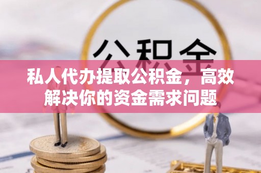 农安私人代办提取公积金，高效解决你的资金需求问题
