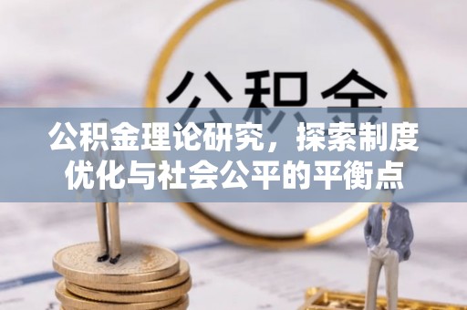 农安公积金理论研究，探索制度优化与社会公平的平衡点