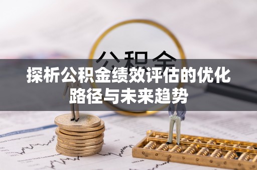 农安探析公积金绩效评估的优化路径与未来趋势