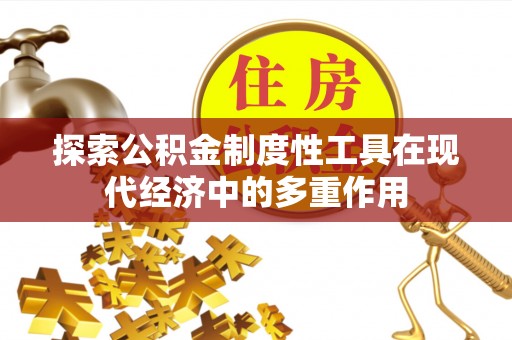 农安探索公积金制度性工具在现代经济中的多重作用