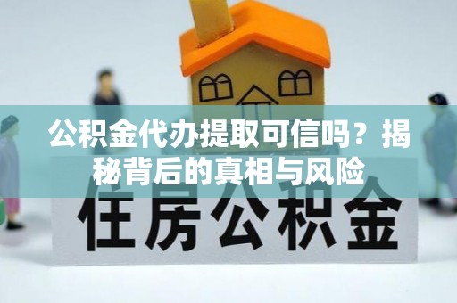 农安公积金代办提取可信吗？揭秘背后的真相与风险