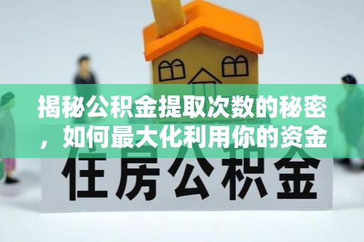 农安揭秘公积金提取次数的秘密，如何最大化利用你的资金