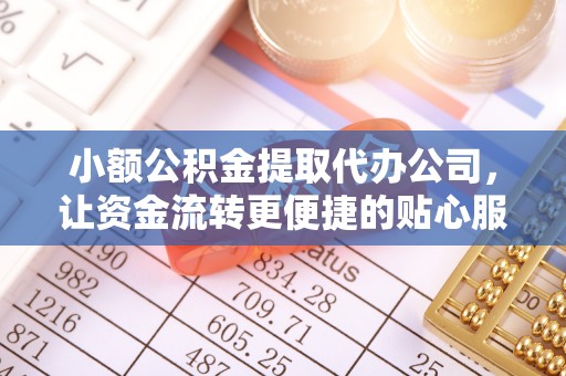 农安小额公积金提取代办公司，让资金流转更便捷的贴心服务