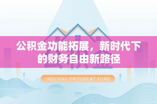 农安公积金功能拓展，新时代下的财务自由新路径
