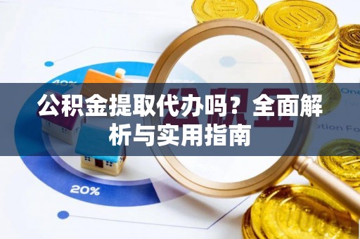 农安公积金提取代办吗？全面解析与实用指南