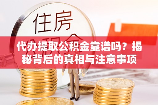 农安代办提取公积金靠谱吗？揭秘背后的真相与注意事项