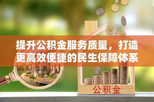 农安提升公积金服务质量，打造更高效便捷的民生保障体系