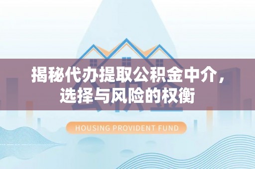 农安揭秘代办提取公积金中介，选择与风险的权衡