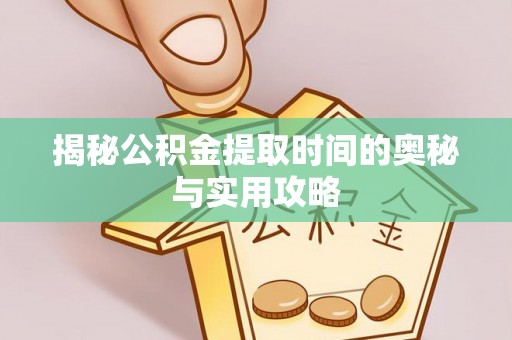 农安揭秘公积金提取时间的奥秘与实用攻略
