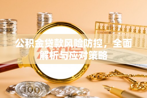 农安公积金贷款风险防控，全面解析与应对策略