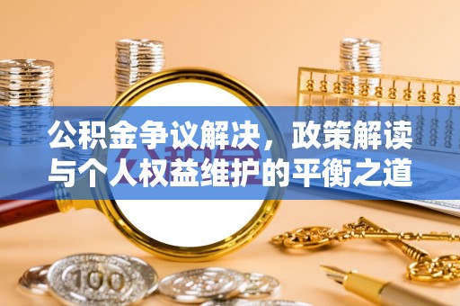 农安公积金争议解决，政策解读与个人权益维护的平衡之道