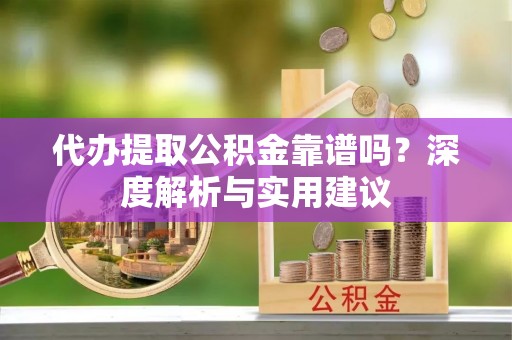 农安代办提取公积金靠谱吗？深度解析与实用建议