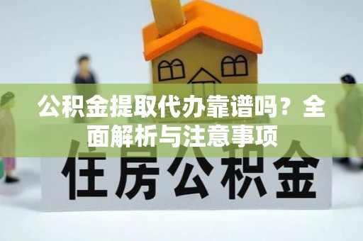农安公积金提取代办靠谱吗？全面解析与注意事项