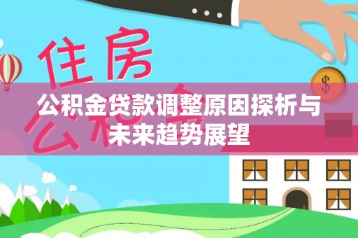 农安公积金贷款调整原因探析与未来趋势展望