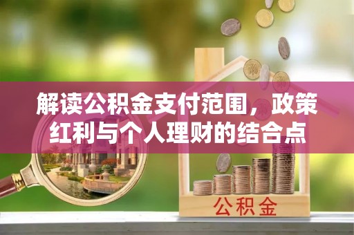 农安解读公积金支付范围，政策红利与个人理财的结合点