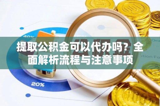 农安提取公积金可以代办吗？全面解析流程与注意事项