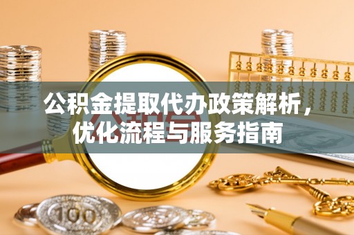 农安公积金提取代办政策解析，优化流程与服务指南